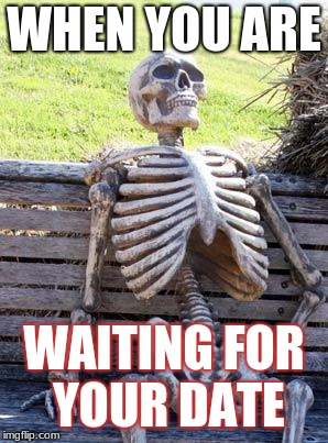 Waiting Skeleton | WHEN YOU ARE; WAITING FOR YOUR DATE | image tagged in memes,waiting skeleton | made w/ Imgflip meme maker