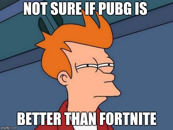Futurama Fry Meme | NOT SURE IF PUBG IS; BETTER THAN FORTNITE | image tagged in memes,futurama fry | made w/ Imgflip meme maker