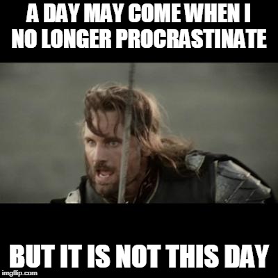 But it is not this day! | A DAY MAY COME WHEN I NO LONGER PROCRASTINATE; BUT IT IS NOT THIS DAY | image tagged in but it is not this day | made w/ Imgflip meme maker