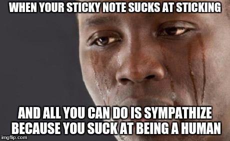 Black guy cry | WHEN YOUR STICKY NOTE SUCKS AT STICKING; AND ALL YOU CAN DO IS SYMPATHIZE BECAUSE YOU SUCK AT BEING A HUMAN | image tagged in black guy cry | made w/ Imgflip meme maker