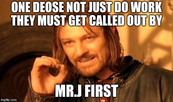 One Does Not Simply | ONE DEOSE NOT JUST DO WORK THEY MUST GET CALLED OUT BY; MR.J FIRST | image tagged in memes,one does not simply | made w/ Imgflip meme maker