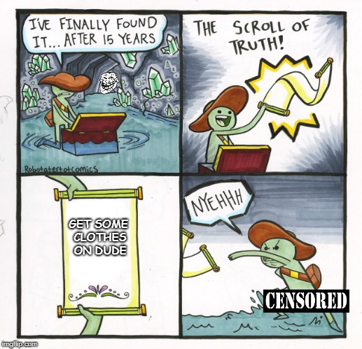 The Scroll Of Truth | GET SOME CLOTHES ON DUDE | image tagged in memes,the scroll of truth | made w/ Imgflip meme maker