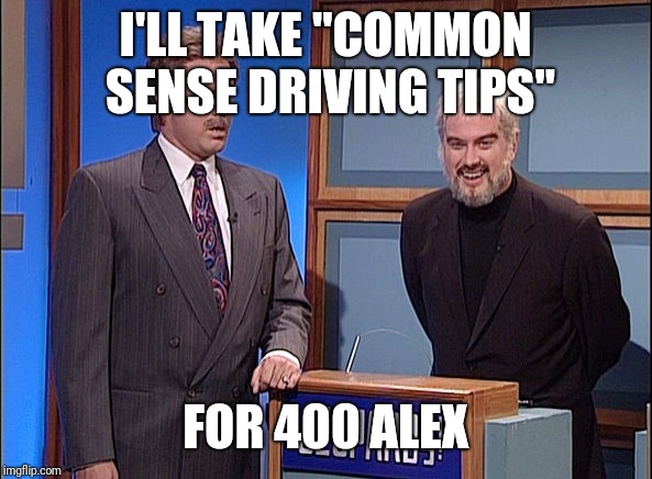 Jeopardy | I'LL TAKE "COMMON SENSE DRIVING TIPS" FOR 400 ALEX | image tagged in jeopardy | made w/ Imgflip meme maker