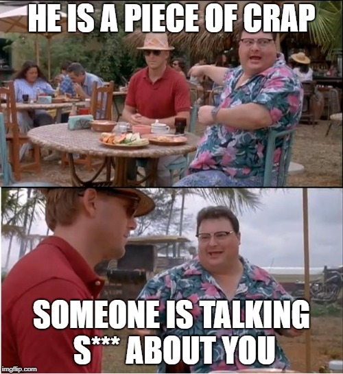 See Nobody Cares Meme | HE IS A PIECE OF CRAP; SOMEONE IS TALKING S*** ABOUT YOU | image tagged in memes,see nobody cares | made w/ Imgflip meme maker