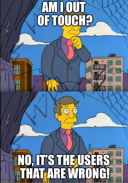 Am I Out of Touch? | AM I OUT OF TOUCH? NO, IT’S THE USERS THAT ARE WRONG! | image tagged in am i out of touch | made w/ Imgflip meme maker