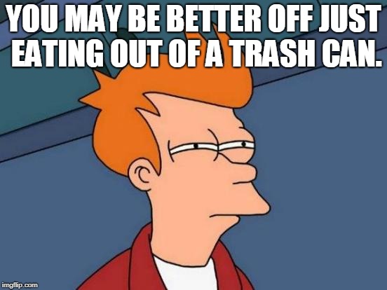 Futurama Fry Meme | YOU MAY BE BETTER OFF JUST EATING OUT OF A TRASH CAN. | image tagged in memes,futurama fry | made w/ Imgflip meme maker