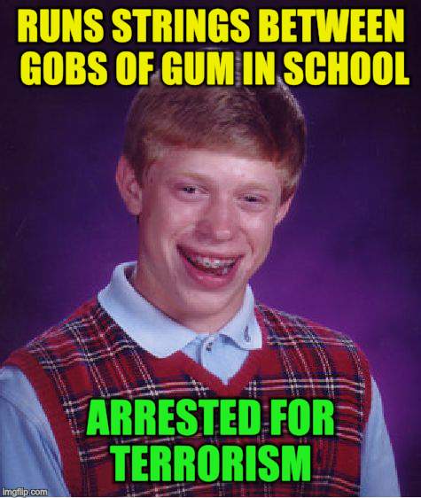 Bad Luck Brian Meme | RUNS STRINGS BETWEEN GOBS OF GUM IN SCHOOL ARRESTED FOR TERRORISM | image tagged in memes,bad luck brian | made w/ Imgflip meme maker