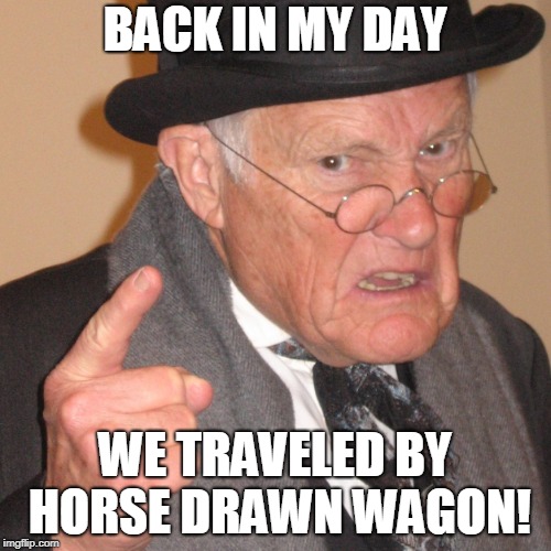 Back in My day | BACK IN MY DAY WE TRAVELED BY HORSE DRAWN WAGON! | image tagged in back in my day | made w/ Imgflip meme maker