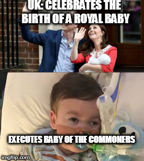 Double Standards | UK: CELEBRATES THE BIRTH OF A ROYAL BABY; EXECUTES BABY OF THE COMMONERS | image tagged in prolife | made w/ Imgflip meme maker