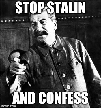 Stalin | STOP STALIN; AND CONFESS | image tagged in stalin | made w/ Imgflip meme maker