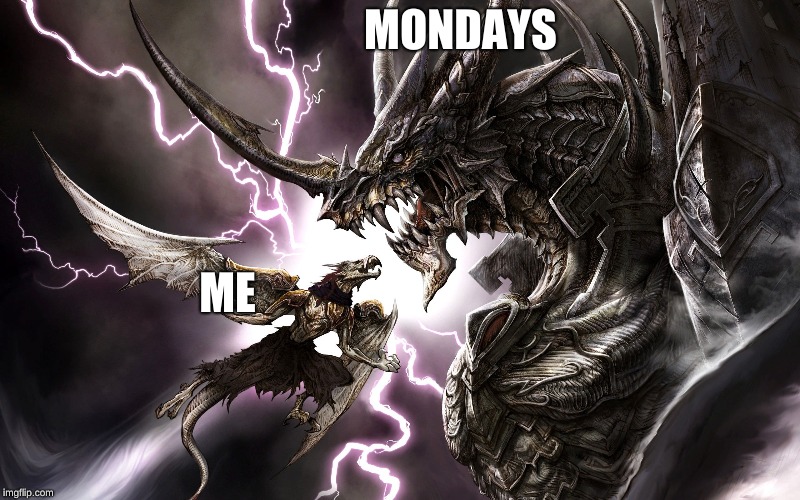 Mondays and me | MONDAYS; ME | image tagged in funny | made w/ Imgflip meme maker