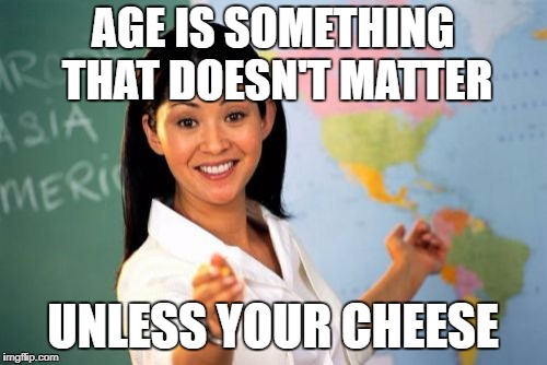 Unhelpful High School Teacher Meme | AGE IS SOMETHING THAT DOESN'T MATTER; UNLESS YOUR CHEESE | image tagged in memes,unhelpful high school teacher | made w/ Imgflip meme maker