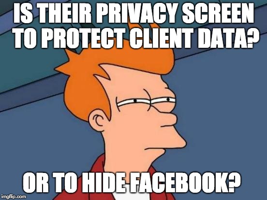Futurama Fry | IS THEIR PRIVACY SCREEN TO PROTECT CLIENT DATA? OR TO HIDE FACEBOOK? | image tagged in memes,futurama fry | made w/ Imgflip meme maker