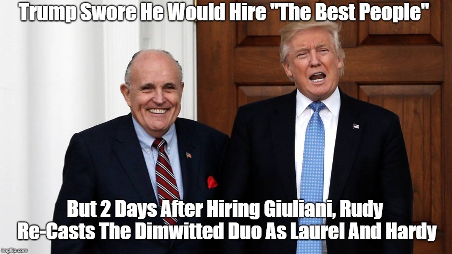 Trump Swore He Would Hire "The Best People" But 2 Days After Hiring Giuliani, Rudy Re-Casts The Dimwitted Duo As Laurel And Hardy | made w/ Imgflip meme maker