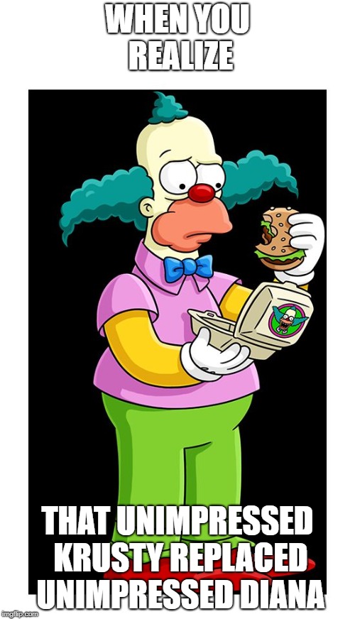 Unimpressed Krusty | WHEN YOU REALIZE; THAT UNIMPRESSED KRUSTY REPLACED UNIMPRESSED DIANA | image tagged in krusty,unimpressed krusty | made w/ Imgflip meme maker
