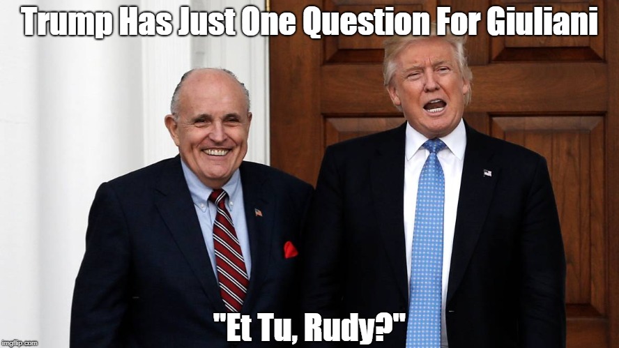 Trump Has Just One Question For Giuliani "Et Tu, Rudy?" | made w/ Imgflip meme maker