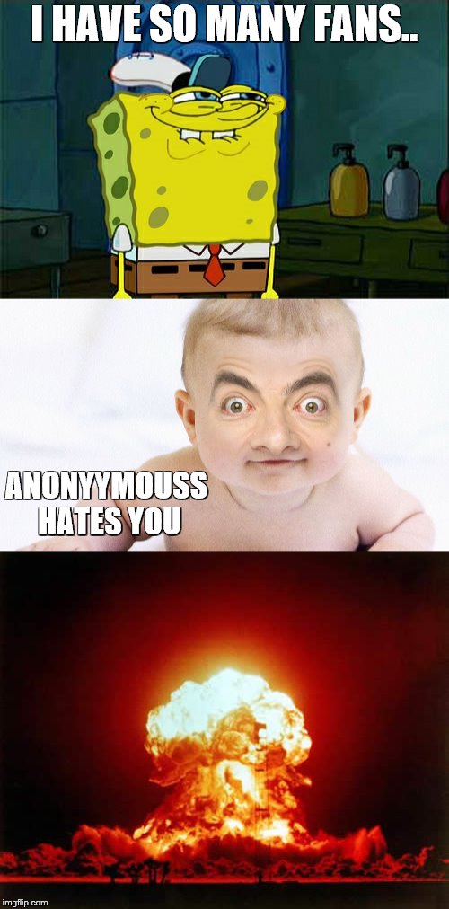 Anonyymouss Hates You | I HAVE SO MANY FANS.. ANONYYMOUSS HATES YOU | image tagged in spongebob | made w/ Imgflip meme maker