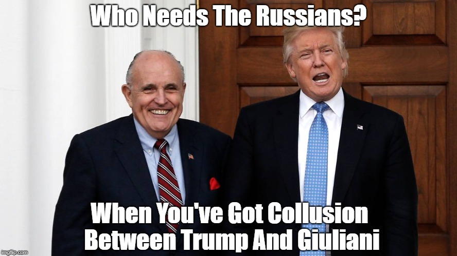 Who Needs The Russians? When You've Got Collusion Between Trump And Giuliani | made w/ Imgflip meme maker