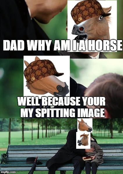 Finding Neverland Meme | DAD WHY AM I A HORSE; WELL BECAUSE YOUR MY SPITTING IMAGE | image tagged in memes,finding neverland,scumbag | made w/ Imgflip meme maker