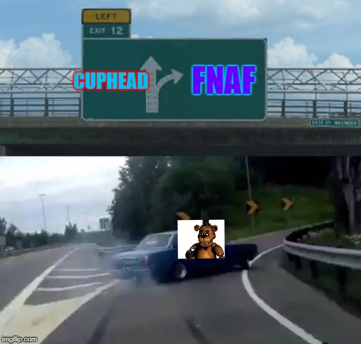 Left Exit 12 Off Ramp Meme | CUPHEAD; FNAF | image tagged in memes,left exit 12 off ramp | made w/ Imgflip meme maker