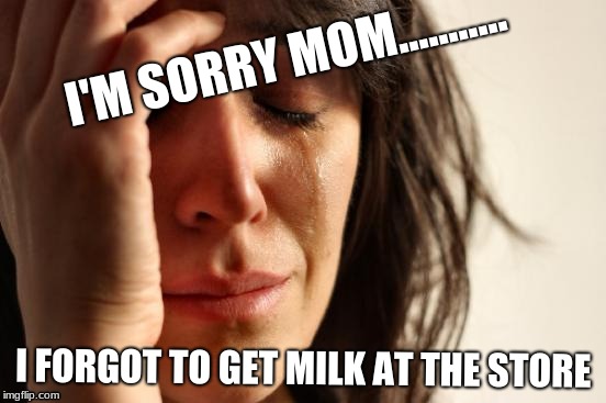 First World Problems Meme | I'M SORRY MOM........... I FORGOT TO GET MILK AT THE STORE | image tagged in memes,first world problems | made w/ Imgflip meme maker