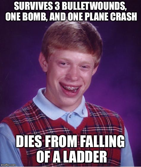 Bad Luck Brian Meme | SURVIVES 3 BULLETWOUNDS, ONE BOMB, AND ONE PLANE CRASH; DIES FROM FALLING OF A LADDER | image tagged in memes,bad luck brian | made w/ Imgflip meme maker