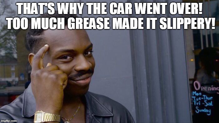 Roll Safe Think About It Meme | THAT'S WHY THE CAR WENT OVER! TOO MUCH GREASE MADE IT SLIPPERY! | image tagged in memes,roll safe think about it | made w/ Imgflip meme maker