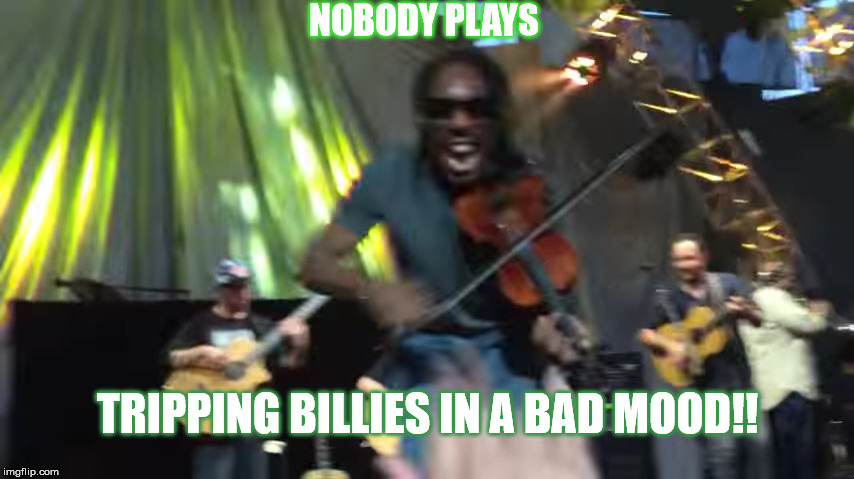 BOYD'S A TRIPPING BILLIE | NOBODY PLAYS; TRIPPING BILLIES IN A BAD MOOD!! | image tagged in boyd tinsley,dave matthews band,dmb,tripping billies,violin,solo | made w/ Imgflip meme maker