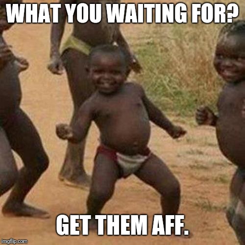 Third World Success Kid Meme | WHAT YOU WAITING FOR? GET THEM AFF. | image tagged in memes,third world success kid | made w/ Imgflip meme maker