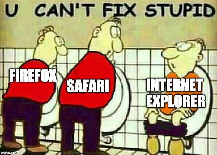 Does anyone under 35 use Internet explorer EVER? | SAFARI; FIREFOX; INTERNET EXPLORER | image tagged in u can't fix stupid,internet explorer | made w/ Imgflip meme maker