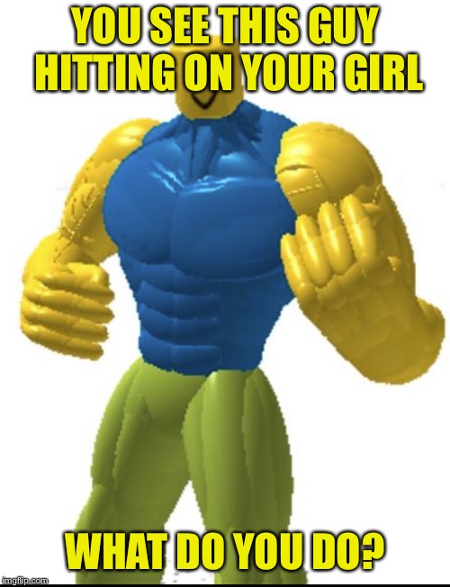 YOU SEE THIS GUY HITTING ON YOUR GIRL; WHAT DO YOU DO? | image tagged in roblox meme,roblox noob,triggered,punch,girlfriend | made w/ Imgflip meme maker