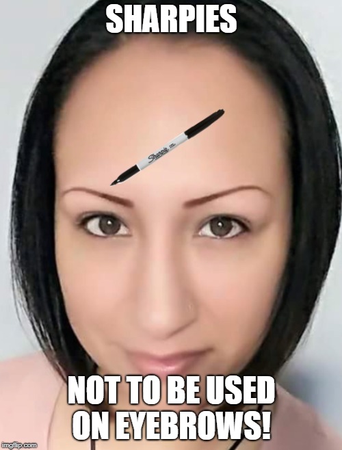 eyebrows | SHARPIES; NOT TO BE USED ON EYEBROWS! | image tagged in memes,funny memes,aint nobody got time for that,ugly girl,learn,eyebrows | made w/ Imgflip meme maker