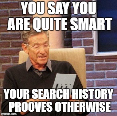 aaaaaaaaaaaaaand busted. | YOU SAY YOU ARE QUITE SMART; YOUR SEARCH HISTORY PROOVES OTHERWISE | image tagged in memes,maury lie detector,search,history,browser history,smart | made w/ Imgflip meme maker