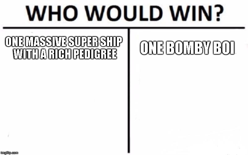 Who Would Win? Meme | ONE MASSIVE SUPER SHIP WITH A RICH PEDIGREE; ONE BOMBY BOI | image tagged in memes,who would win | made w/ Imgflip meme maker