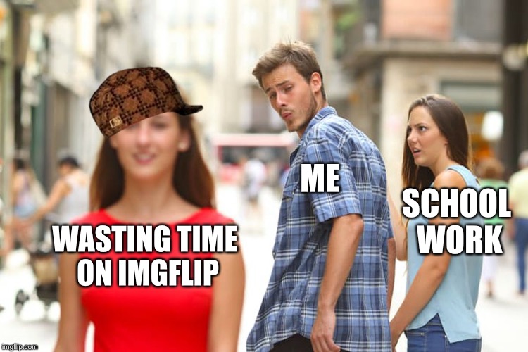 Distracted Boyfriend | ME; SCHOOL WORK; WASTING TIME ON IMGFLIP | image tagged in memes,distracted boyfriend,scumbag | made w/ Imgflip meme maker