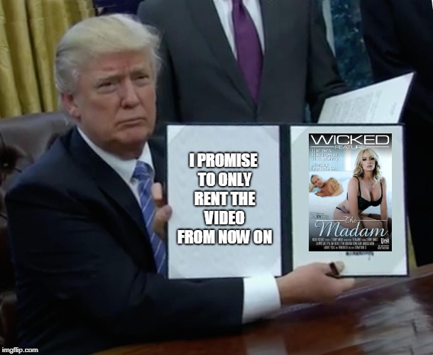 Trump Bill Signing Meme | I PROMISE TO ONLY RENT THE VIDEO FROM NOW ON | image tagged in memes,trump bill signing | made w/ Imgflip meme maker