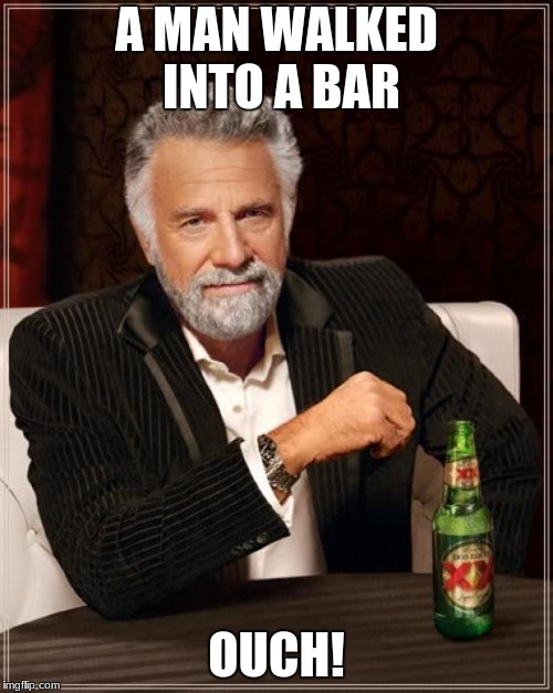 The Most Interesting Man In The World Meme | A MAN WALKED INTO A BAR; OUCH! | image tagged in memes,the most interesting man in the world | made w/ Imgflip meme maker