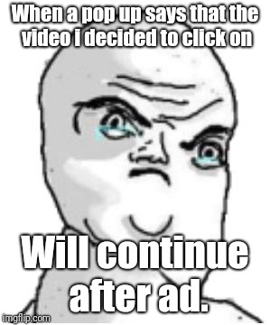 Not Okay Rage Face | When a pop up says that the video i decided to click on; Will continue after ad. | image tagged in memes,not okay rage face | made w/ Imgflip meme maker