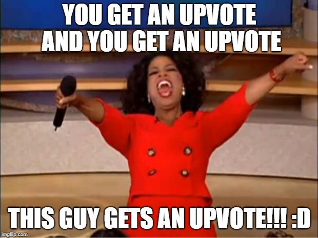 Oprah You Get A Meme | YOU GET AN UPVOTE AND YOU GET AN UPVOTE; THIS GUY GETS AN UPVOTE!!! :D | image tagged in memes,oprah you get a | made w/ Imgflip meme maker