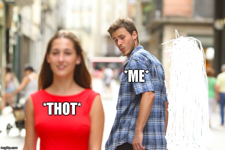 Distracted Boyfriend | *ME*; *THOT* | image tagged in memes,distracted boyfriend | made w/ Imgflip meme maker