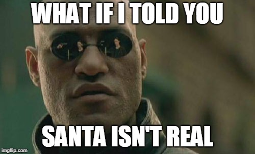 Matrix Morpheus | WHAT IF I TOLD YOU; SANTA ISN'T REAL | image tagged in memes,matrix morpheus | made w/ Imgflip meme maker