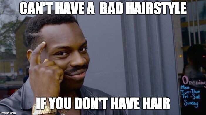 Roll Safe Think About It | CAN'T HAVE A  BAD HAIRSTYLE; IF YOU DON'T HAVE HAIR | image tagged in memes,roll safe think about it | made w/ Imgflip meme maker