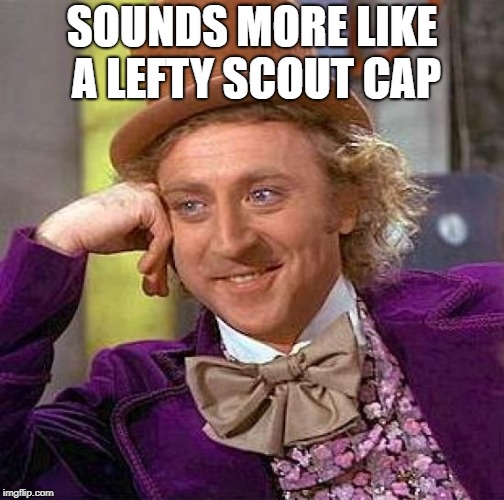 Creepy Condescending Wonka Meme | SOUNDS MORE LIKE A LEFTY SCOUT CAP | image tagged in memes,creepy condescending wonka | made w/ Imgflip meme maker