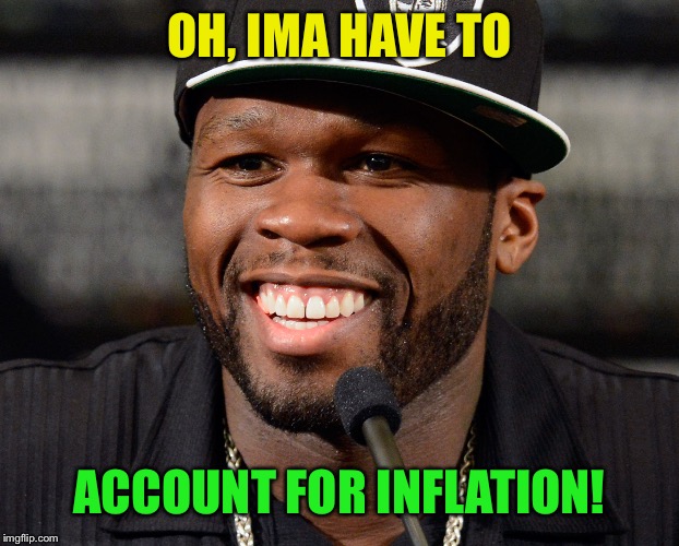 OH, IMA HAVE TO ACCOUNT FOR INFLATION! | made w/ Imgflip meme maker