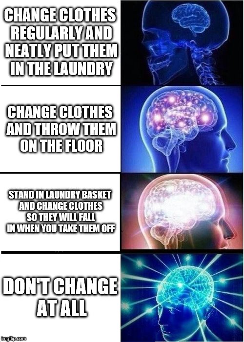 Expanding Brain | CHANGE CLOTHES REGULARLY AND NEATLY PUT THEM IN THE LAUNDRY; CHANGE CLOTHES AND THROW THEM ON THE FLOOR; STAND IN LAUNDRY BASKET AND CHANGE CLOTHES SO THEY WILL FALL IN WHEN YOU TAKE THEM OFF; DON'T CHANGE AT ALL | image tagged in memes,expanding brain | made w/ Imgflip meme maker
