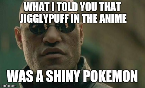 Matrix Morpheus | WHAT I TOLD YOU THAT JIGGLYPUFF IN THE ANIME; WAS A SHINY POKEMON | image tagged in memes,matrix morpheus | made w/ Imgflip meme maker