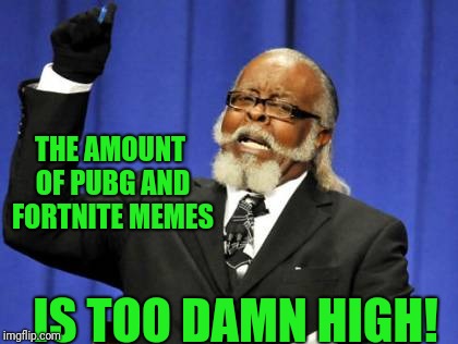 Way too damn high...and I recognize the irony  | THE AMOUNT OF PUBG AND FORTNITE MEMES; IS TOO DAMN HIGH! | image tagged in memes,too damn high | made w/ Imgflip meme maker