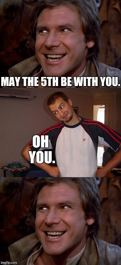 Han Trollo | MAY THE 5TH BE WITH YOU. OH YOU. | image tagged in memes,funny,troll,oh you,han solo,star wars | made w/ Imgflip meme maker
