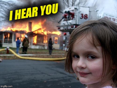 Disaster Girl Meme | I HEAR YOU | image tagged in memes,disaster girl | made w/ Imgflip meme maker