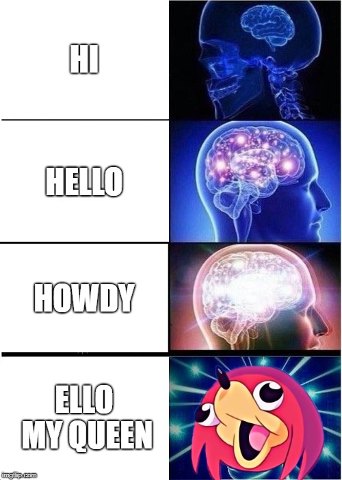 Expanding Brain | HI; HELLO; HOWDY; ELLO MY QUEEN | image tagged in memes,expanding brain | made w/ Imgflip meme maker